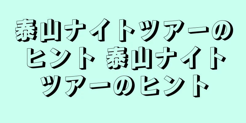 泰山ナイトツアーのヒント 泰山ナイトツアーのヒント