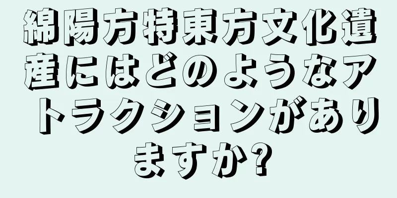 綿陽方特東方文化遺産にはどのようなアトラクションがありますか?
