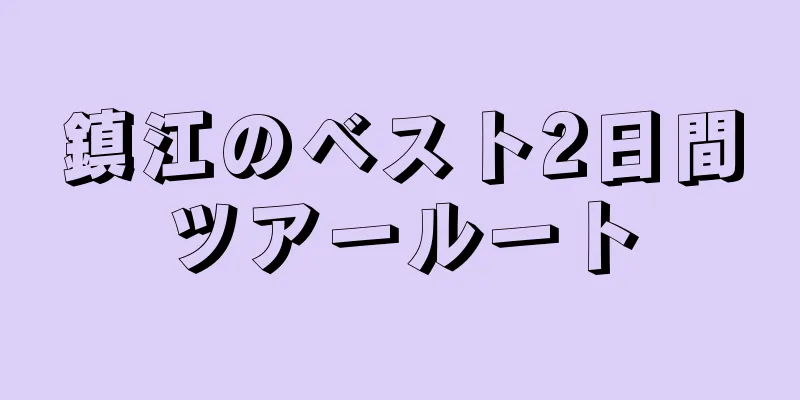 鎮江のベスト2日間ツアールート