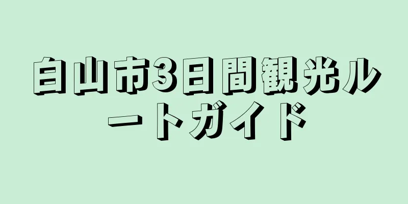 白山市3日間観光ルートガイド