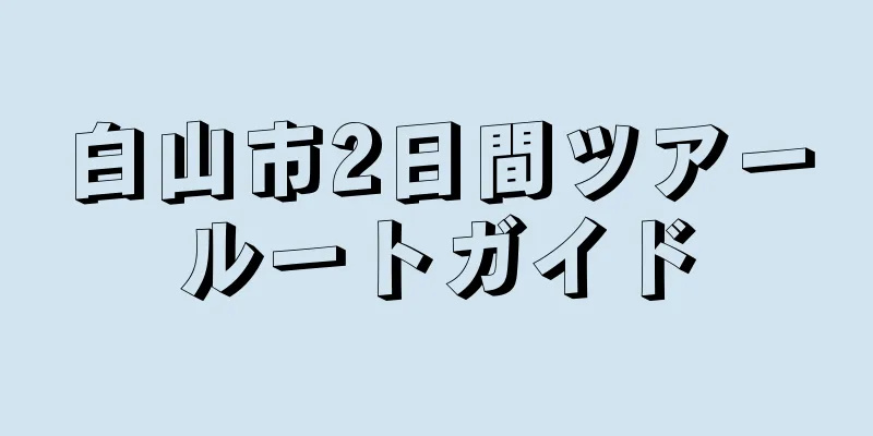 白山市2日間ツアールートガイド