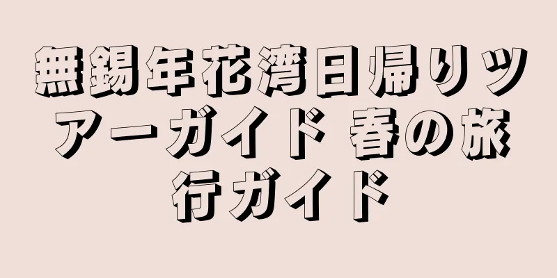 無錫年花湾日帰りツアーガイド 春の旅行ガイド