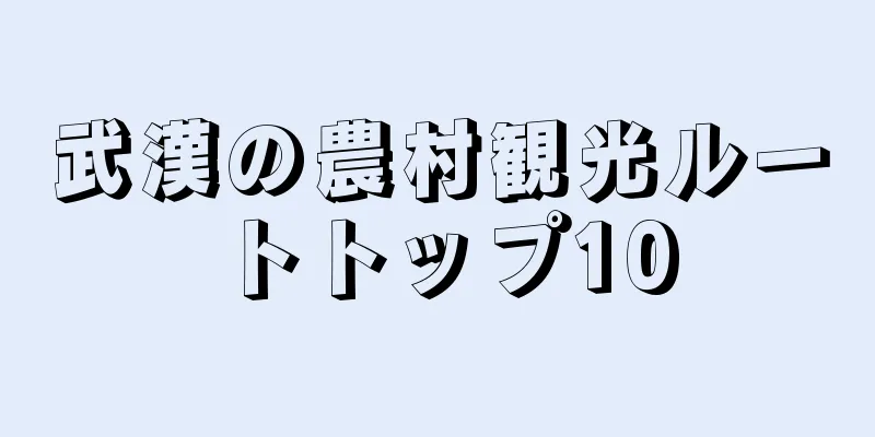 武漢の農村観光ルートトップ10