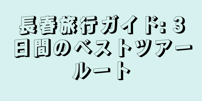 長春旅行ガイド: 3日間のベストツアールート
