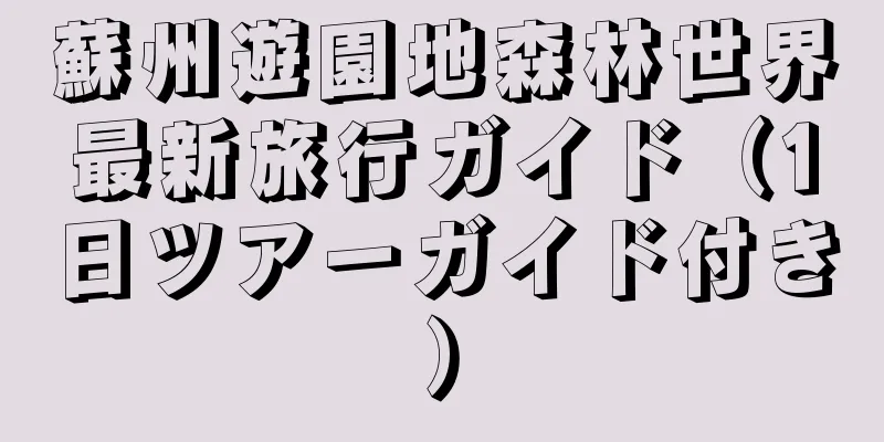 蘇州遊園地森林世界最新旅行ガイド（1日ツアーガイド付き）