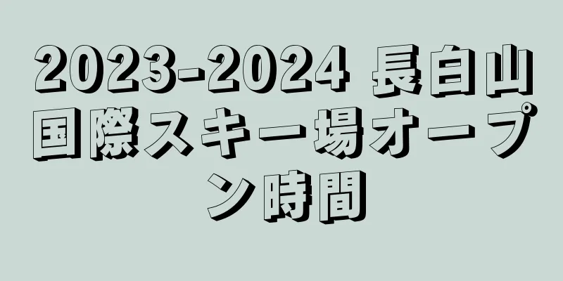 2023-2024 長白山国際スキー場オープン時間