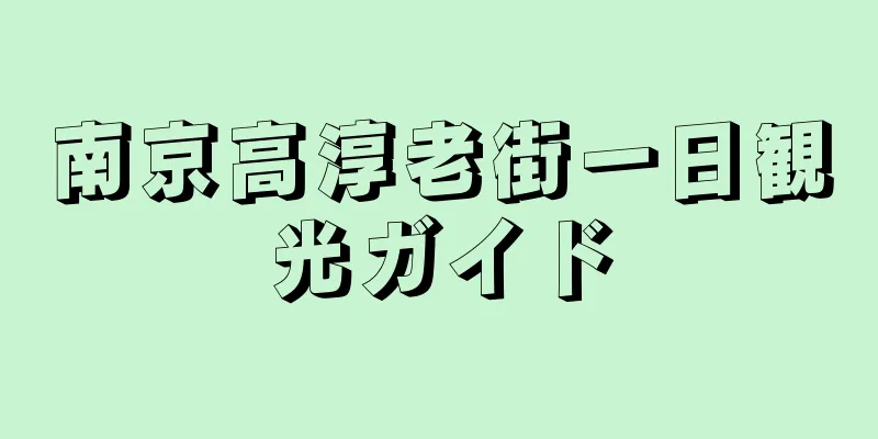 南京高淳老街一日観光ガイド