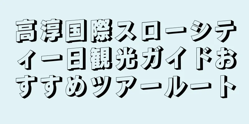 高淳国際スローシティ一日観光ガイドおすすめツアールート