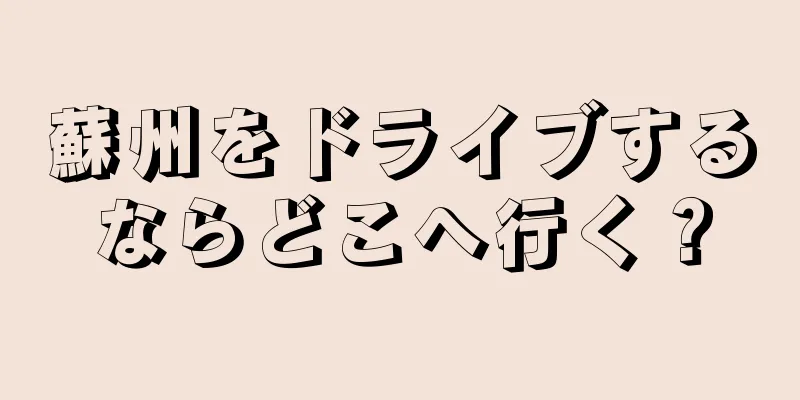 蘇州をドライブするならどこへ行く？