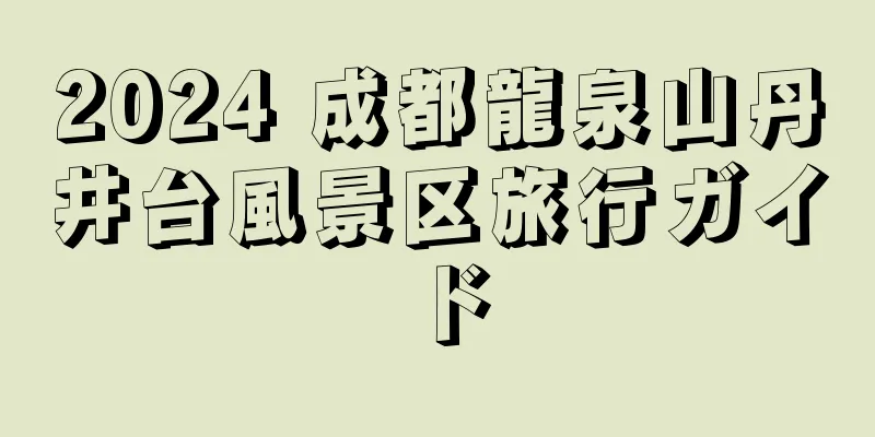 2024 成都龍泉山丹井台風景区旅行ガイド