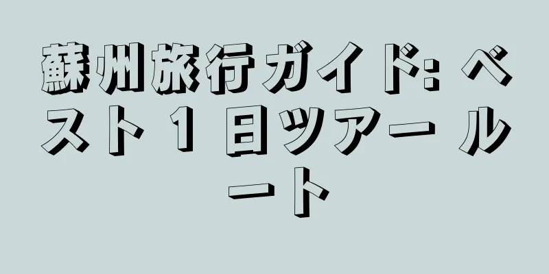 蘇州旅行ガイド: ベスト 1 日ツアー ルート