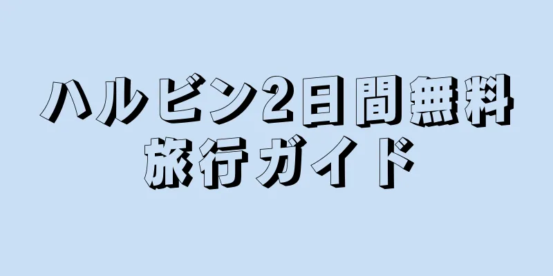 ハルビン2日間無料旅行ガイド