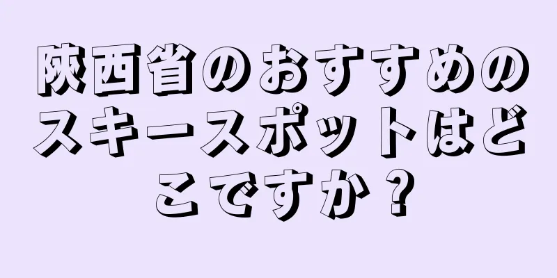 陝西省のおすすめのスキースポットはどこですか？