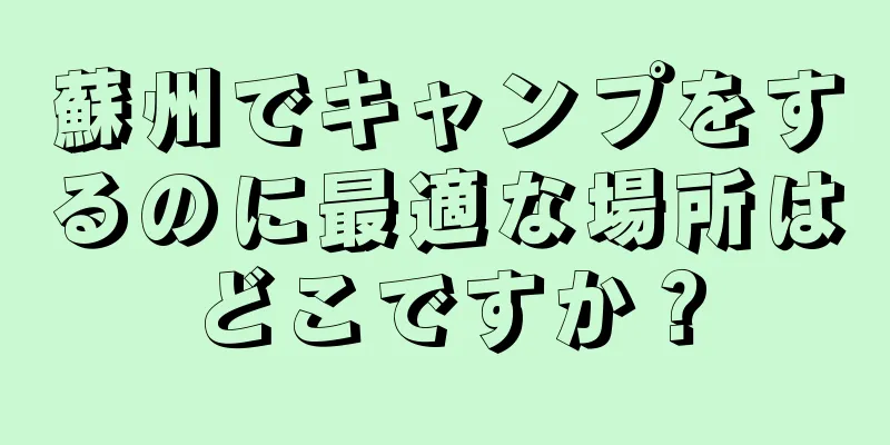 蘇州でキャンプをするのに最適な場所はどこですか？