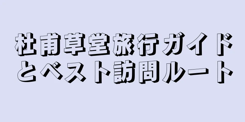 杜甫草堂旅行ガイドとベスト訪問ルート