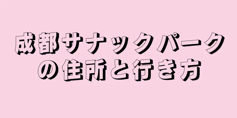 成都サナックパークの住所と行き方