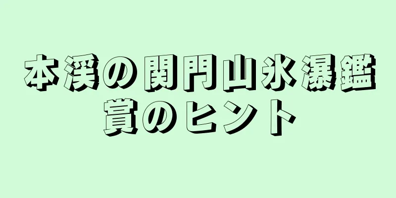 本渓の関門山氷瀑鑑賞のヒント