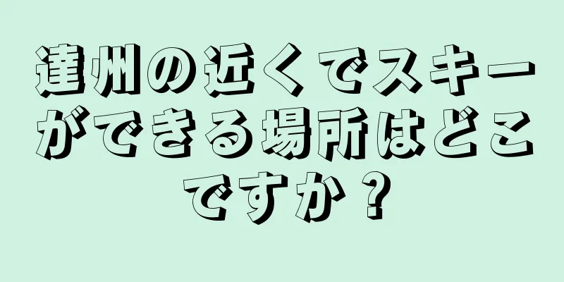 達州の近くでスキーができる場所はどこですか？