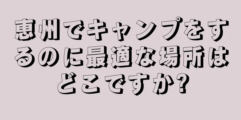 恵州でキャンプをするのに最適な場所はどこですか?