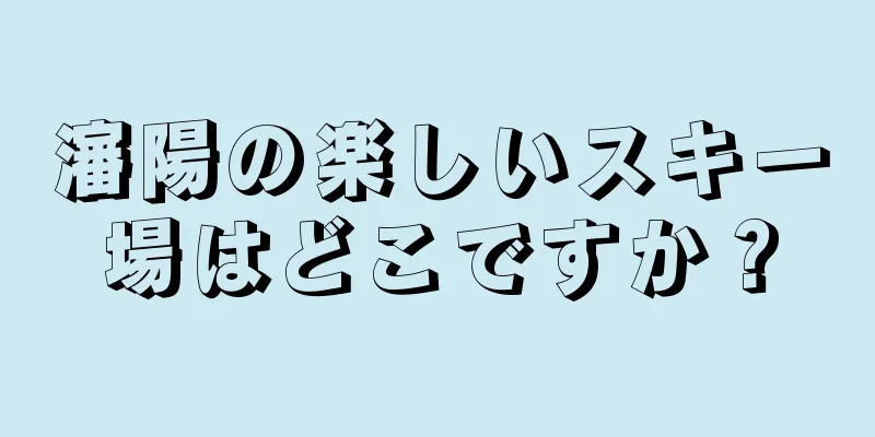 瀋陽の楽しいスキー場はどこですか？