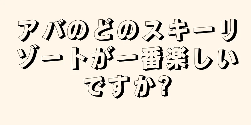 アバのどのスキーリゾートが一番楽しいですか?