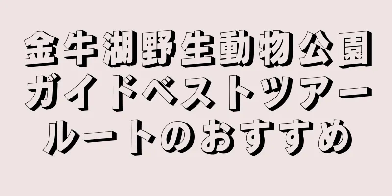 金牛湖野生動物公園ガイドベストツアールートのおすすめ