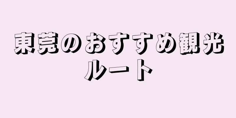 東莞のおすすめ観光ルート