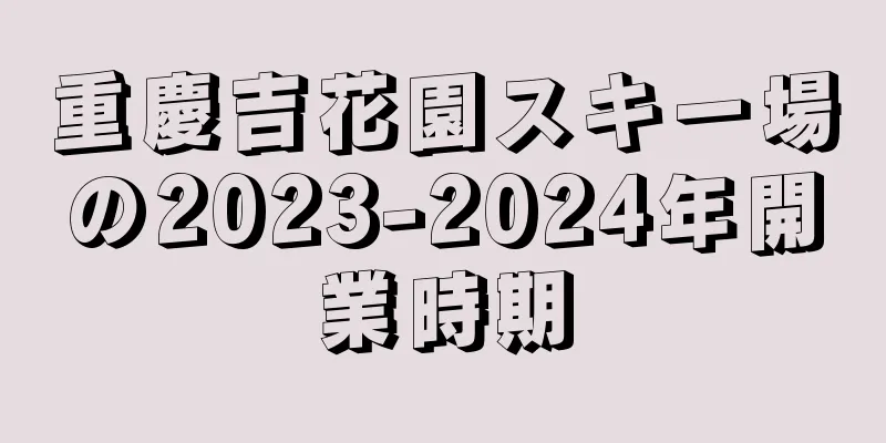 重慶吉花園スキー場の2023-2024年開業時期