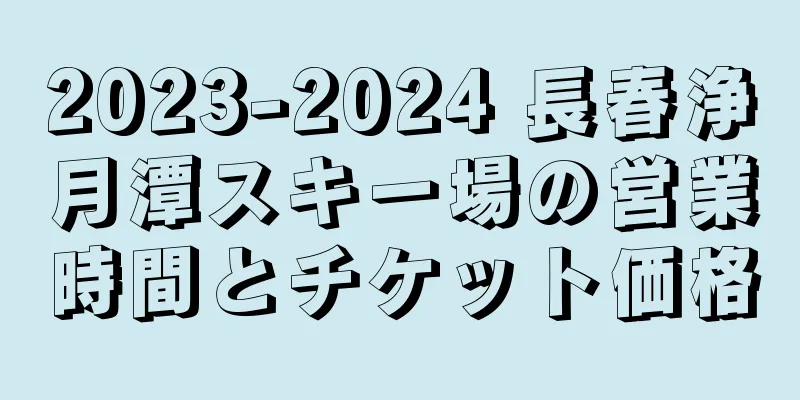 2023-2024 長春浄月潭スキー場の営業時間とチケット価格