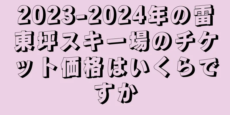 2023-2024年の雷東坪スキー場のチケット価格はいくらですか