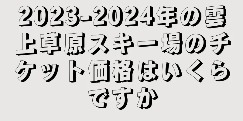 2023-2024年の雲上草原スキー場のチケット価格はいくらですか