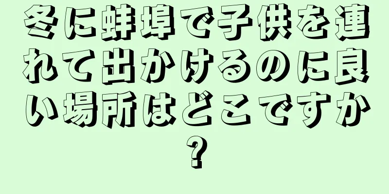 冬に蚌埠で子供を連れて出かけるのに良い場所はどこですか?