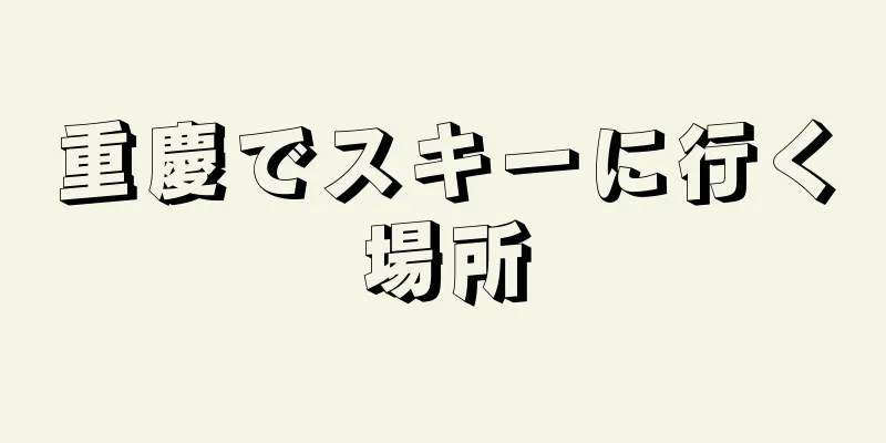 重慶でスキーに行く場所