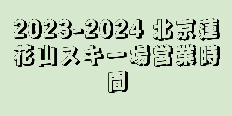 2023-2024 北京蓮花山スキー場営業時間