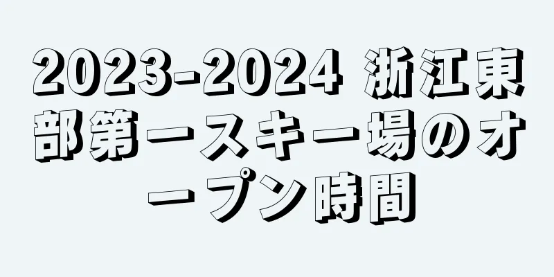 2023-2024 浙江東部第一スキー場のオープン時間