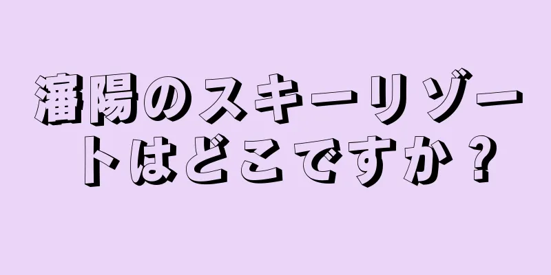 瀋陽のスキーリゾートはどこですか？
