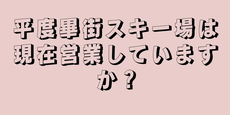 平度畢街スキー場は現在営業していますか？