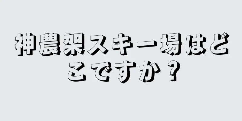 神農架スキー場はどこですか？