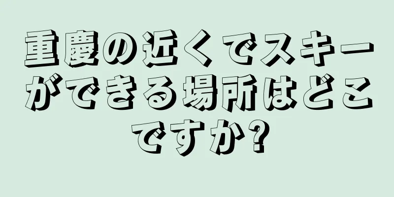 重慶の近くでスキーができる場所はどこですか?
