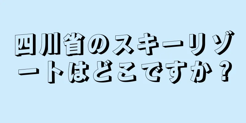 四川省のスキーリゾートはどこですか？