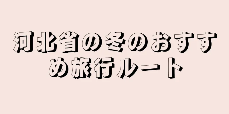 河北省の冬のおすすめ旅行ルート