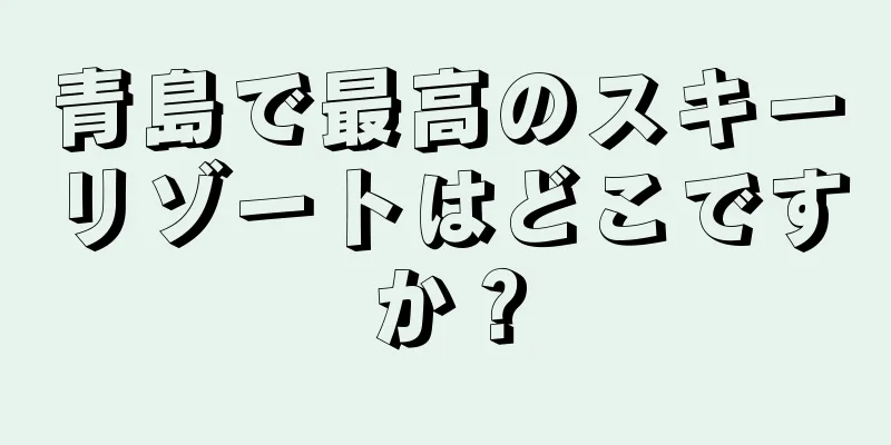 青島で最高のスキーリゾートはどこですか？