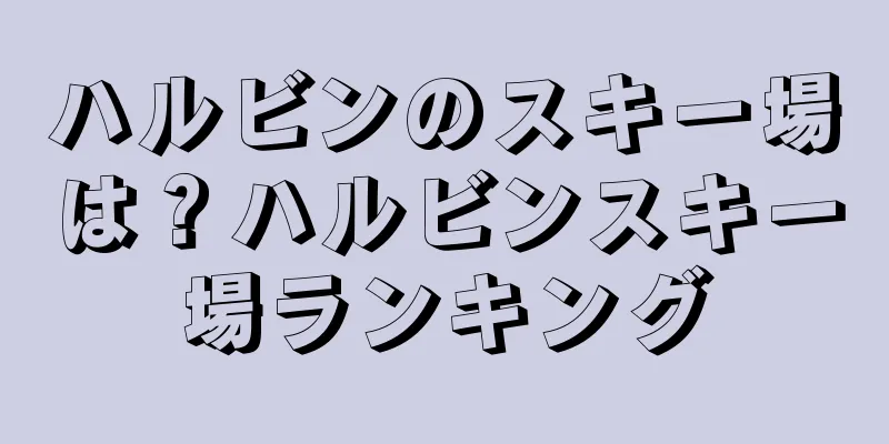 ハルビンのスキー場は？ハルビンスキー場ランキング