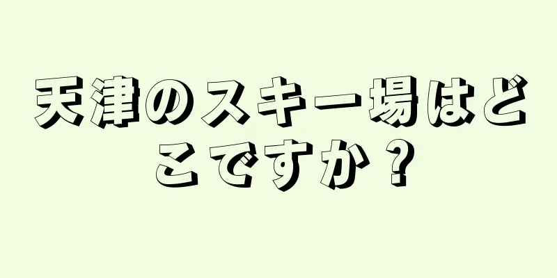 天津のスキー場はどこですか？