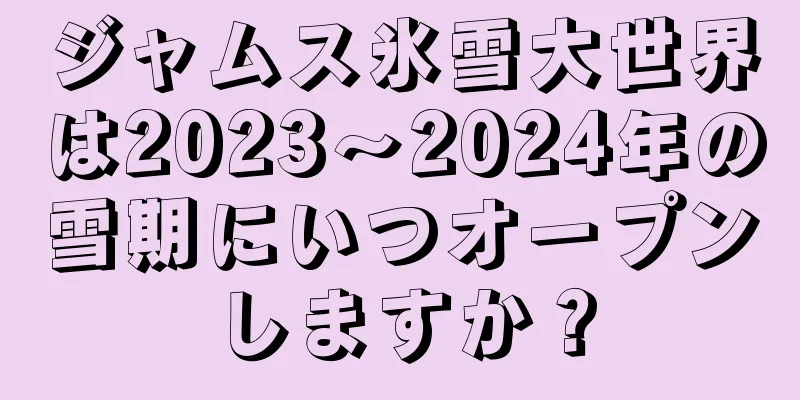 ジャムス氷雪大世界は2023〜2024年の雪期にいつオープンしますか？