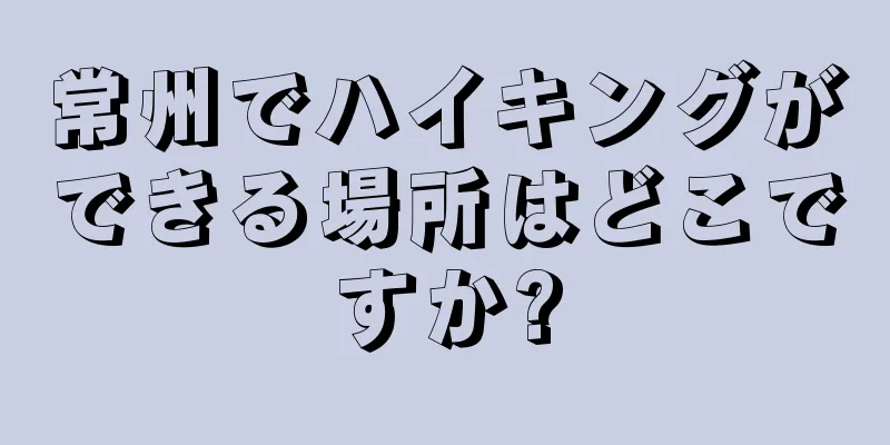 常州でハイキングができる場所はどこですか?