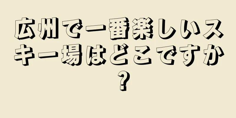 広州で一番楽しいスキー場はどこですか？