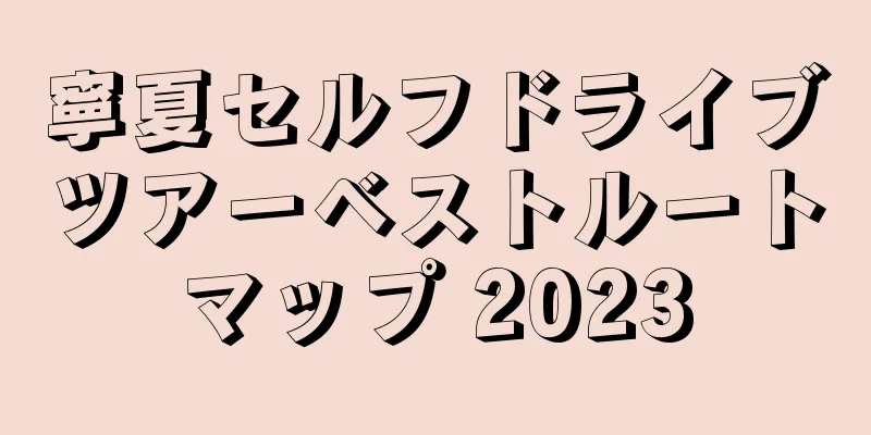 寧夏セルフドライブツアーベストルートマップ 2023