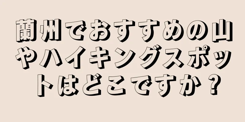 蘭州でおすすめの山やハイキングスポットはどこですか？