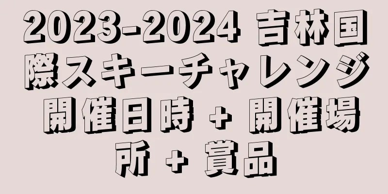 2023-2024 吉林国際スキーチャレンジ 開催日時 + 開催場所 + 賞品